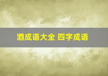 酒成语大全 四字成语